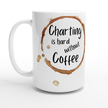 Charting is hard without Coffe - White 15oz Ceramic Mug