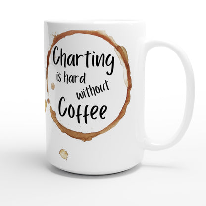 Charting is hard without Coffe - White 15oz Ceramic Mug